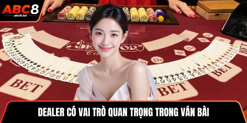 Dealer có vai trò quan trọng trong ván bài