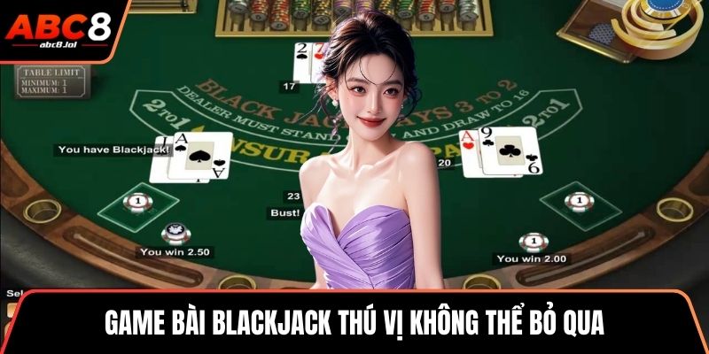 Game bài blackjack thú vị không thể bỏ qua
